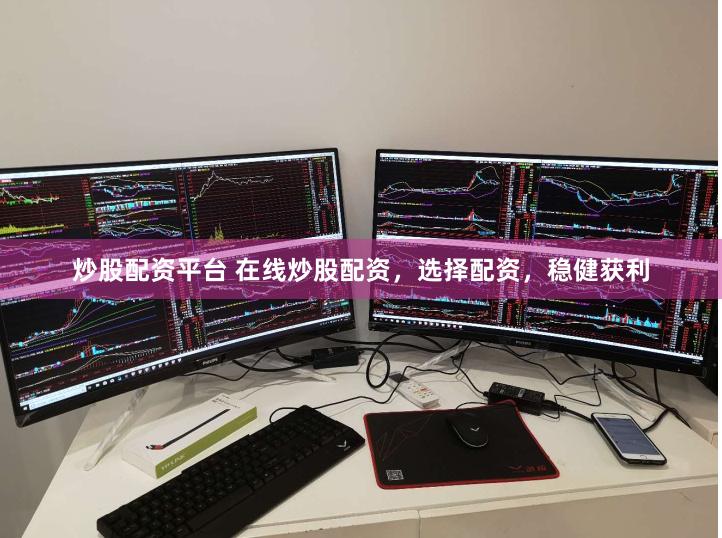 炒股配资平台 在线炒股配资，选择配资，稳健获利
