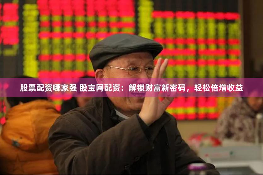 股票配资哪家强 股宝网配资：解锁财富新密码，轻松倍增收益