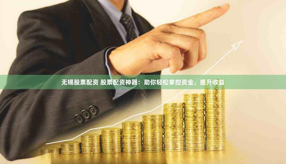 无锡股票配资 股票配资神器：助你轻松掌控资金，提升收益