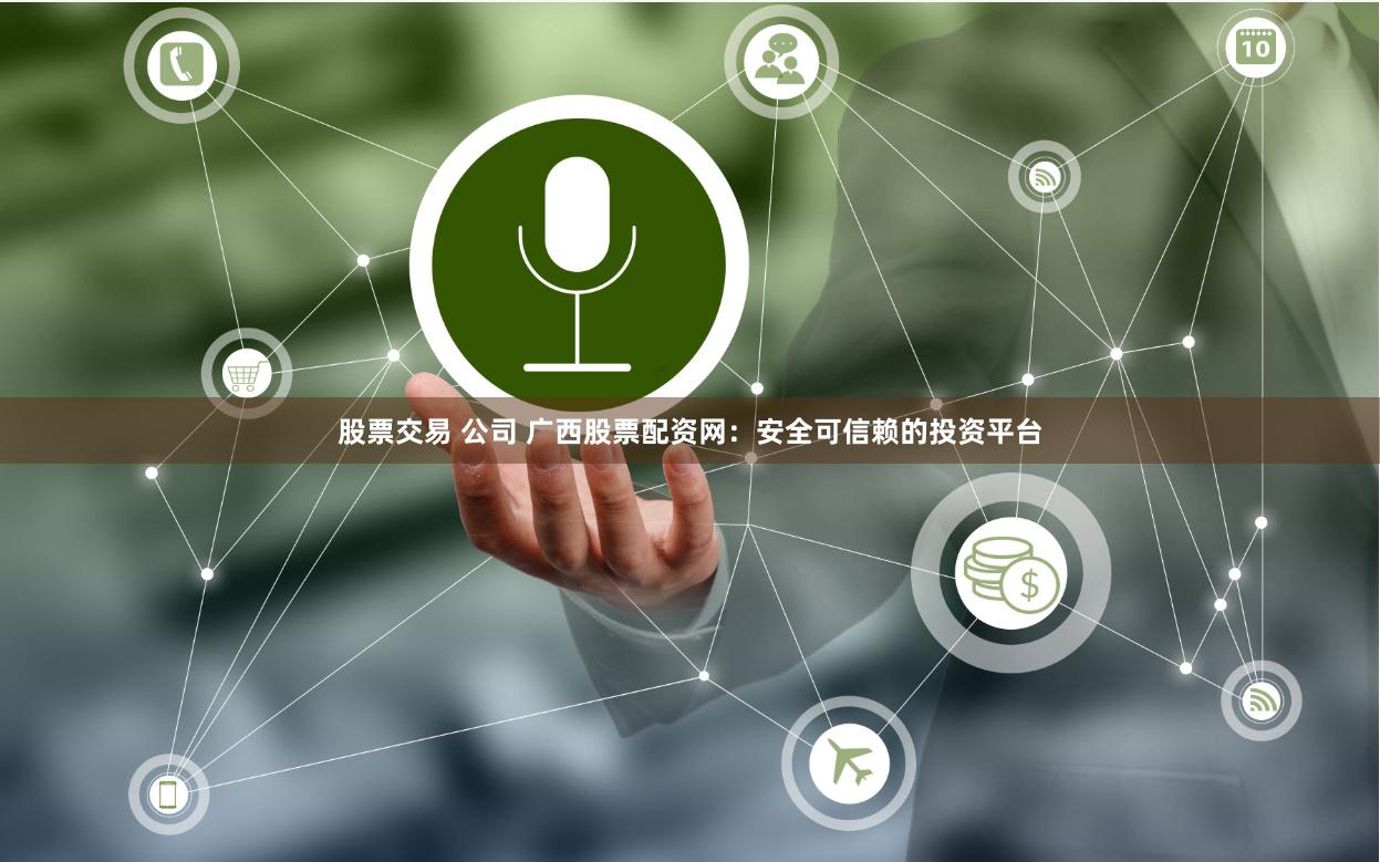 股票交易 公司 广西股票配资网：安全可信赖的投资平台