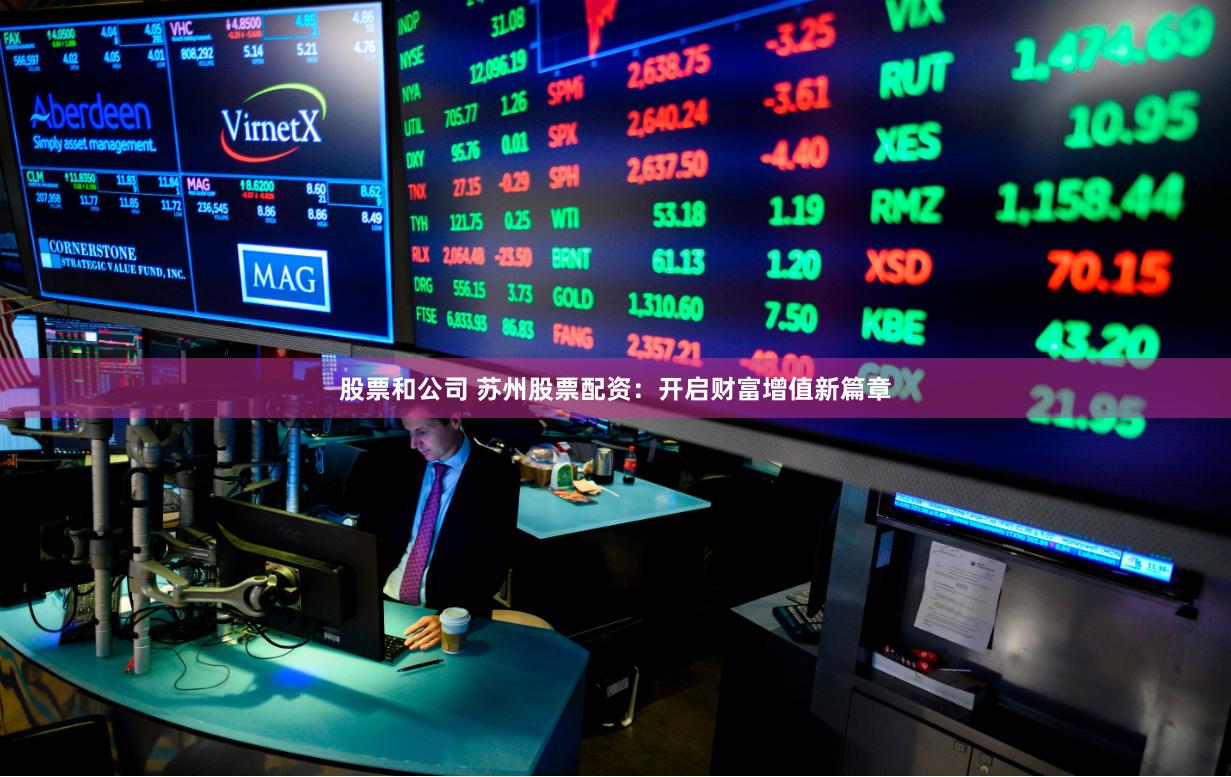 股票和公司 苏州股票配资:开启财富增值新篇章