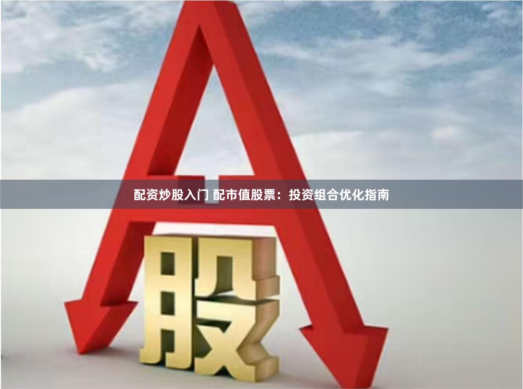 配资炒股入门 配市值股票：投资组合优化指南