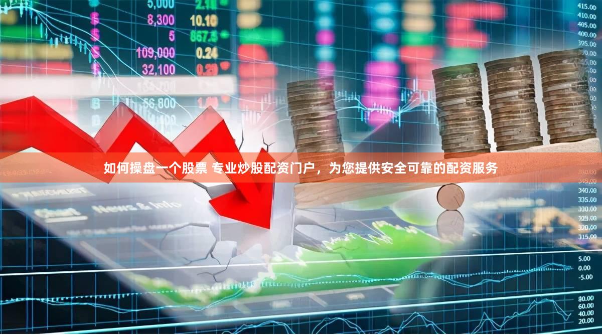 如何操盘一个股票 专业炒股配资门户，为您提供安全可靠的配资服务
