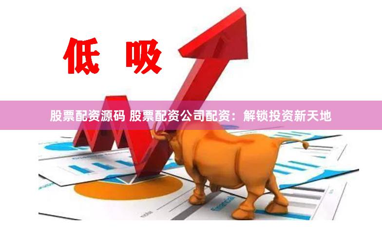 股票配资源码 股票配资公司配资：解锁投资新天地