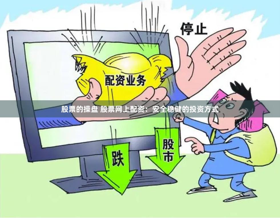 股票的操盘 股票网上配资：安全稳健的投资方式