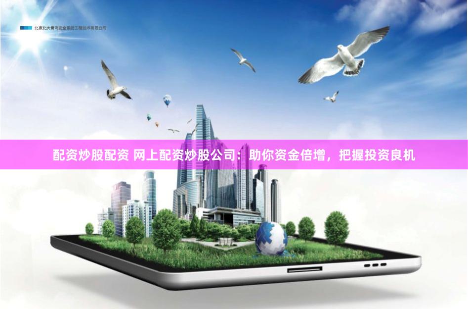 配资炒股配资 网上配资炒股公司：助你资金倍增，把握投资良机