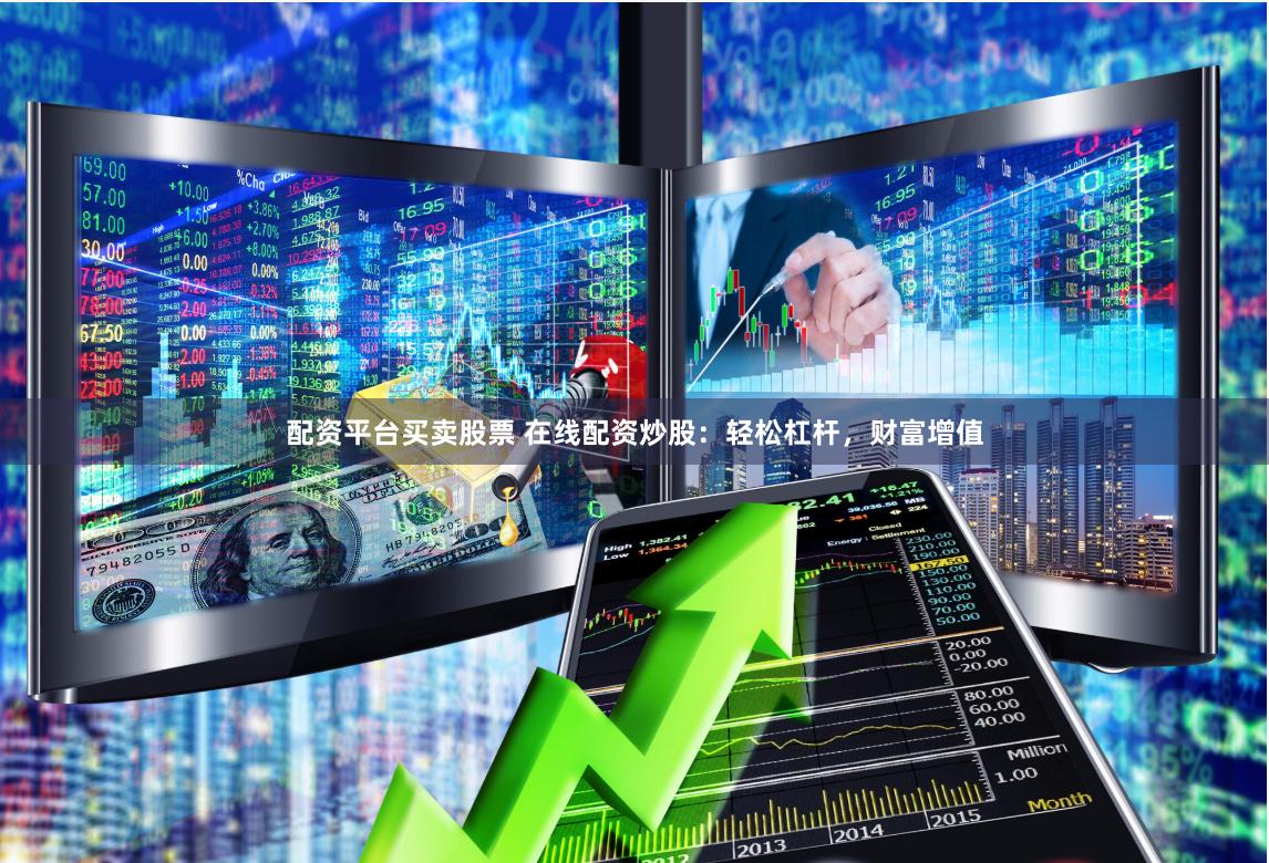 配资平台买卖股票 在线配资炒股：轻松杠杆，财富增值