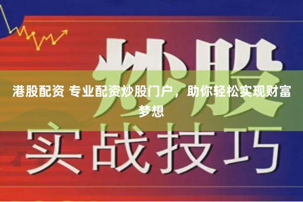 港股配资 专业配资炒股门户，助你轻松实现财富梦想