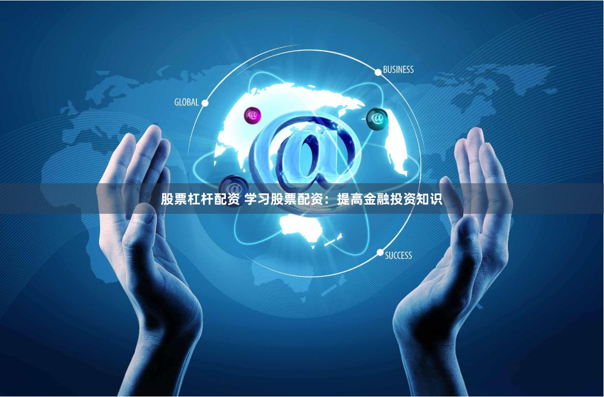 股票杠杆配资 学习股票配资：提高金融投资知识