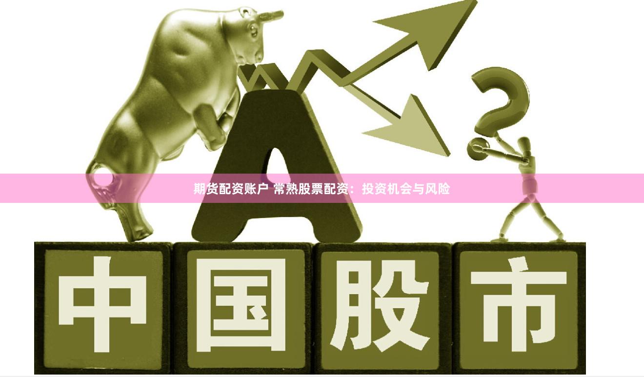 期货配资账户 常熟股票配资：投资机会与风险