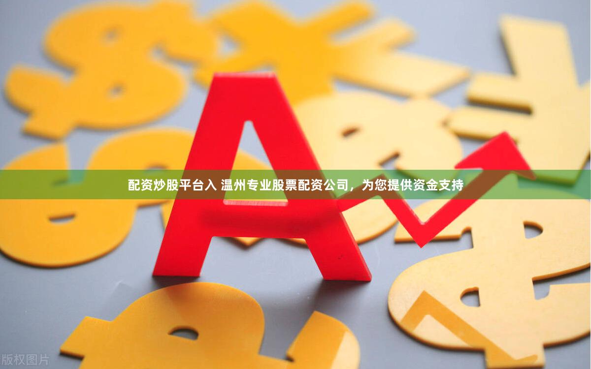 配资炒股平台入 温州专业股票配资公司，为您提供资金支持