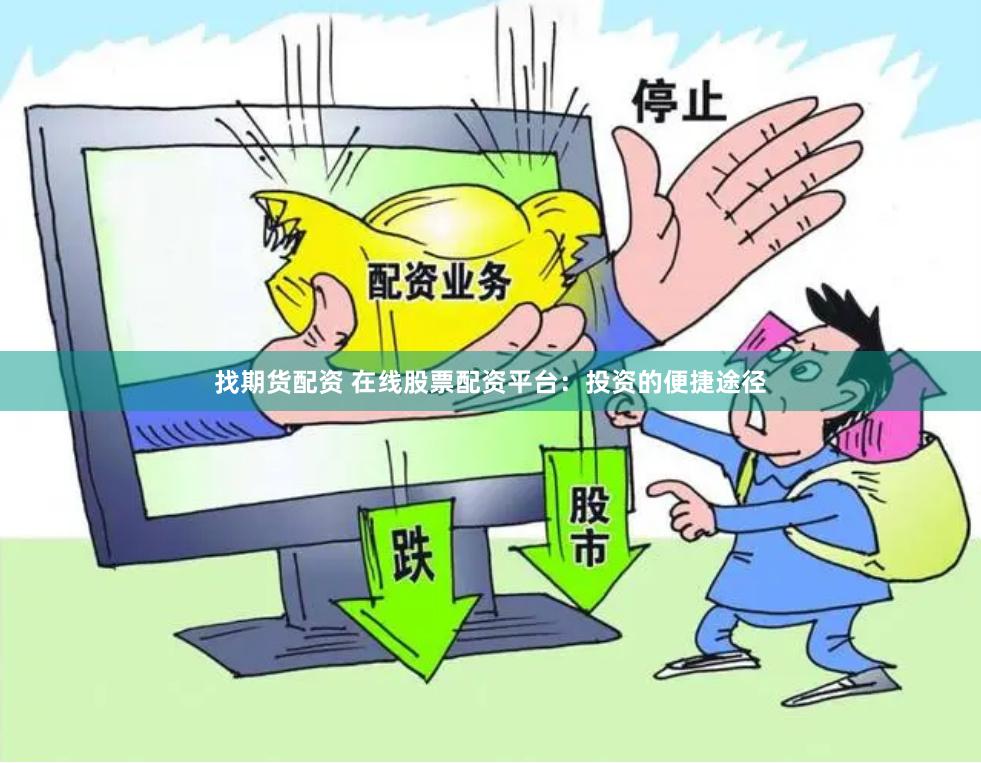 找期货配资 在线股票配资平台：投资的便捷途径
