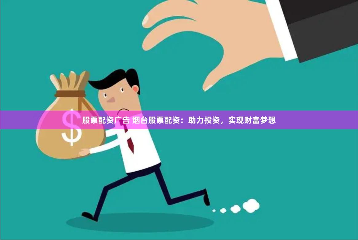 股票配资广告 烟台股票配资：助力投资，实现财富梦想