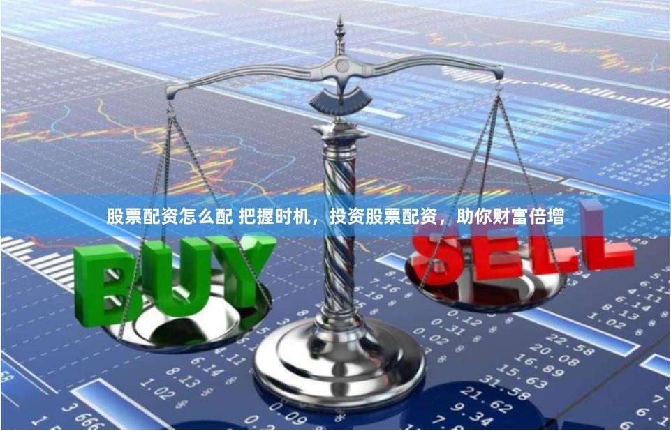 股票配资怎么配 把握时机，投资股票配资，助你财富倍增