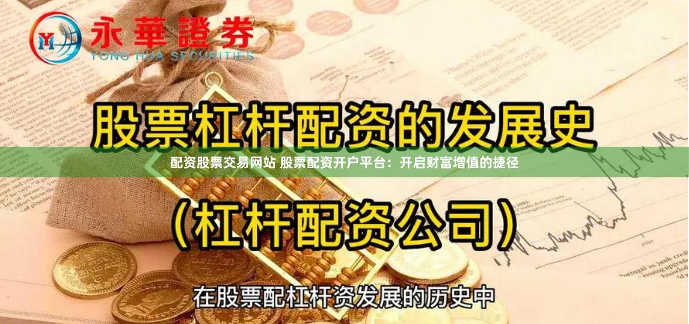 配资股票交易网站 股票配资开户平台：开启财富增值的捷径