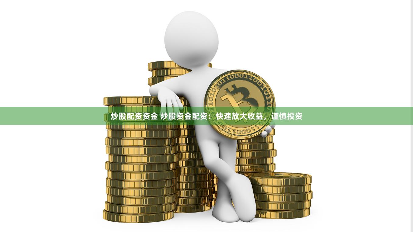 炒股配资资金 炒股资金配资：快速放大收益，谨慎投资