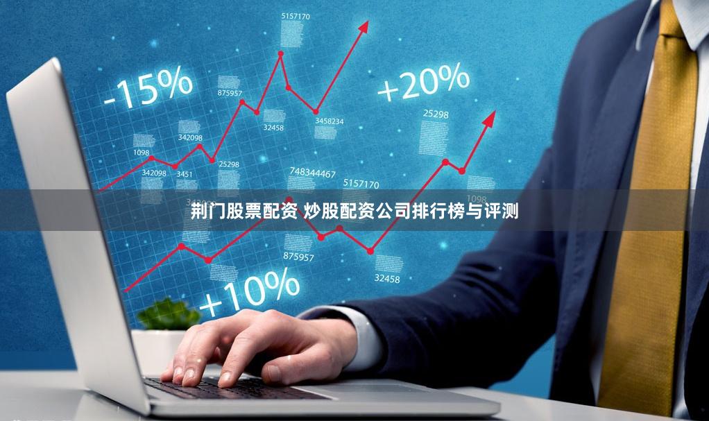 荆门股票配资 炒股配资公司排行榜与评测