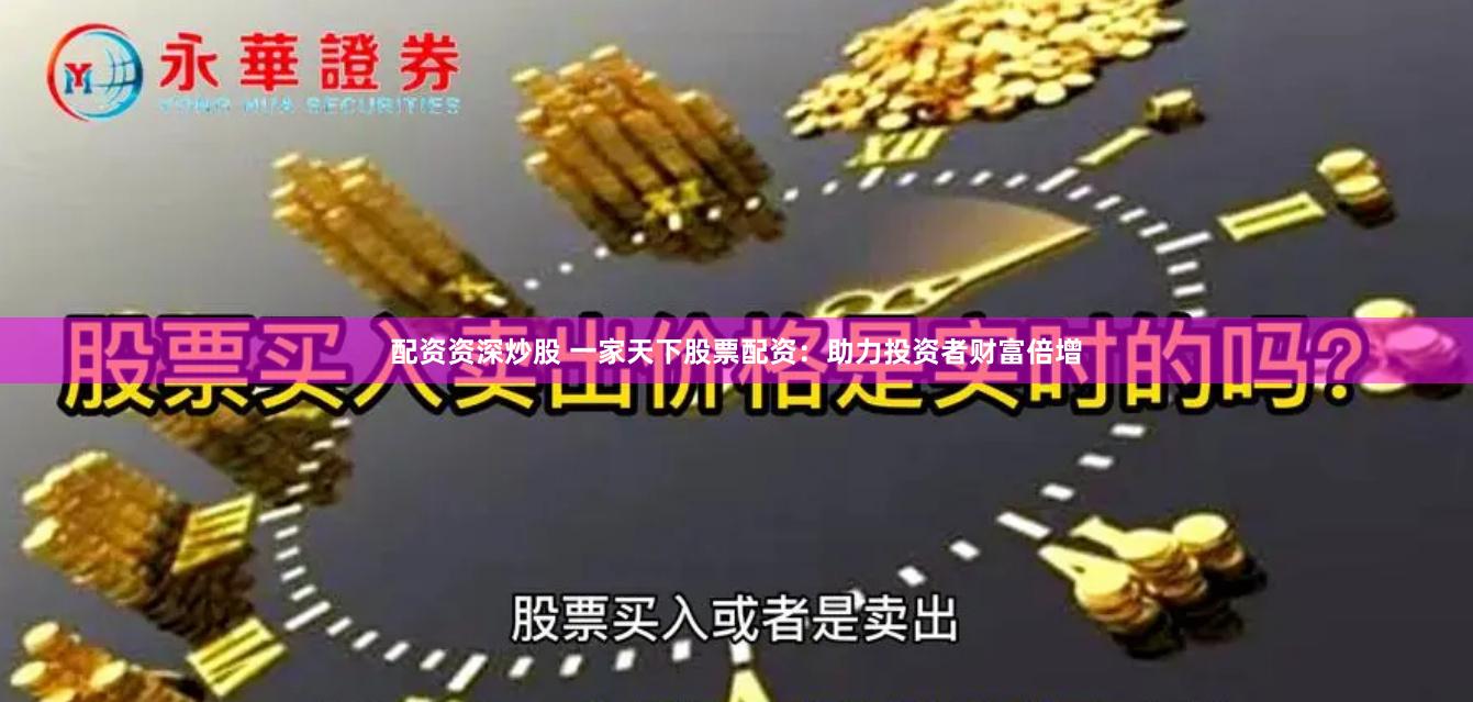 配资资深炒股 一家天下股票配资：助力投资者财富倍增