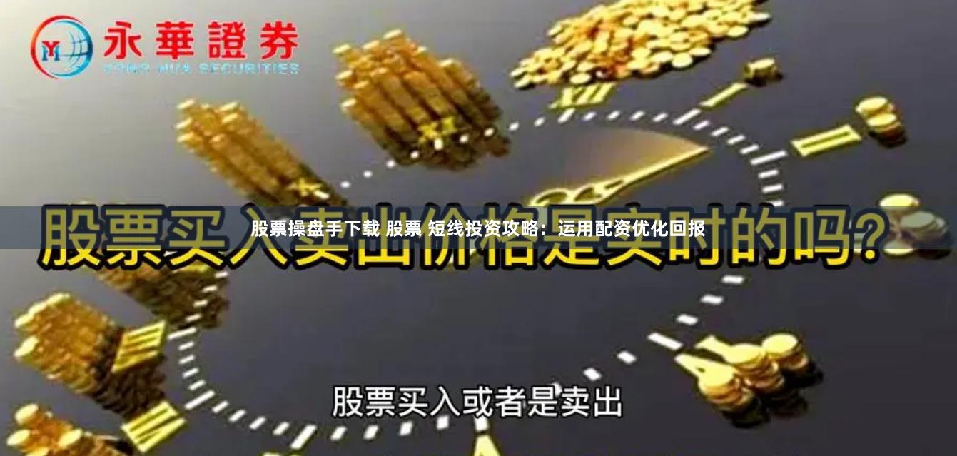 股票操盘手下载 股票 短线投资攻略：运用配资优化回报