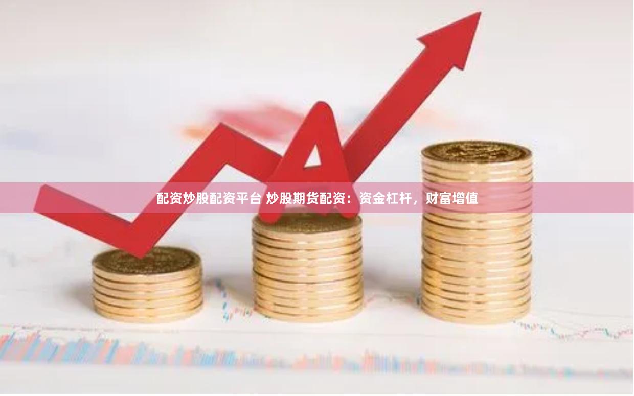 配资炒股配资平台 炒股期货配资：资金杠杆，财富增值