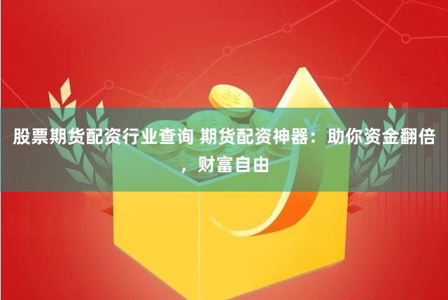 股票期货配资行业查询 期货配资神器：助你资金翻倍，财富自由