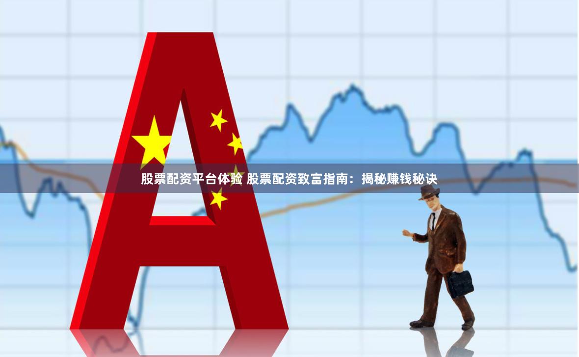股票配资平台体验 股票配资致富指南：揭秘赚钱秘诀