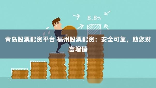 青岛股票配资平台 福州股票配资：安全可靠，助您财富增值