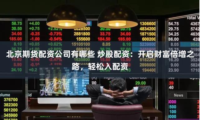北京期货配资公司有哪些 炒股配资：开启财富倍增之路，轻松入配资