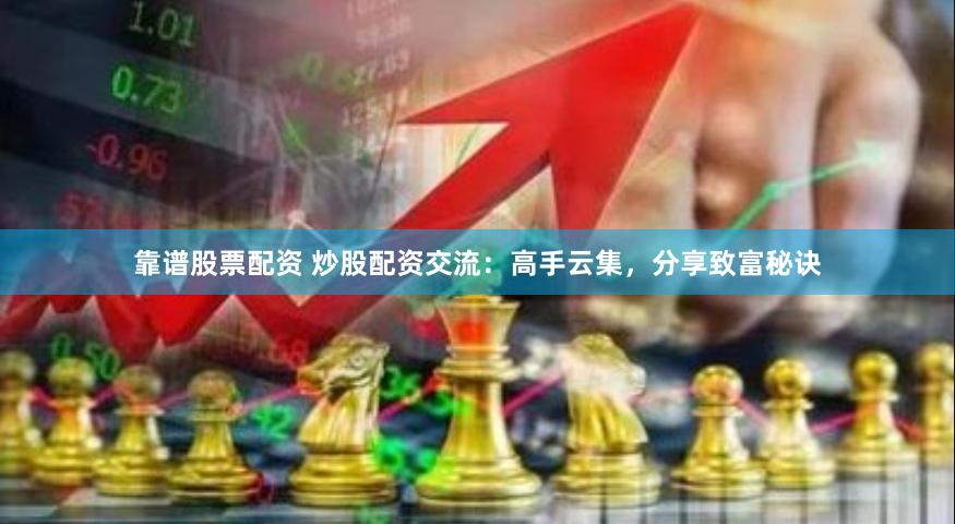 靠谱股票配资 炒股配资交流：高手云集，分享致富秘诀
