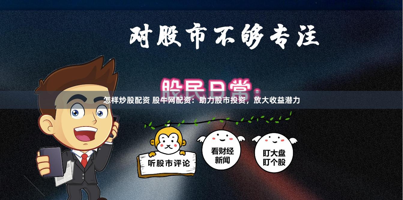 怎样炒股配资 股牛网配资：助力股市投资，放大收益潜力
