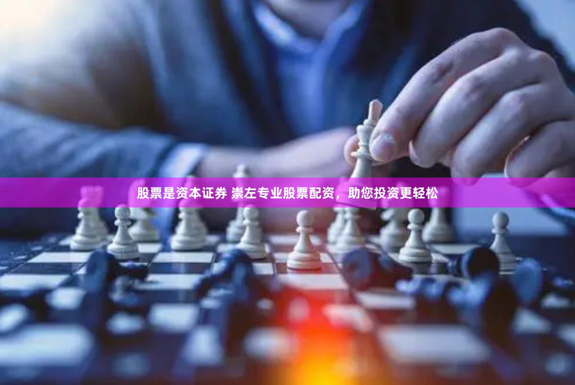 股票是资本证券 崇左专业股票配资，助您投资更轻松