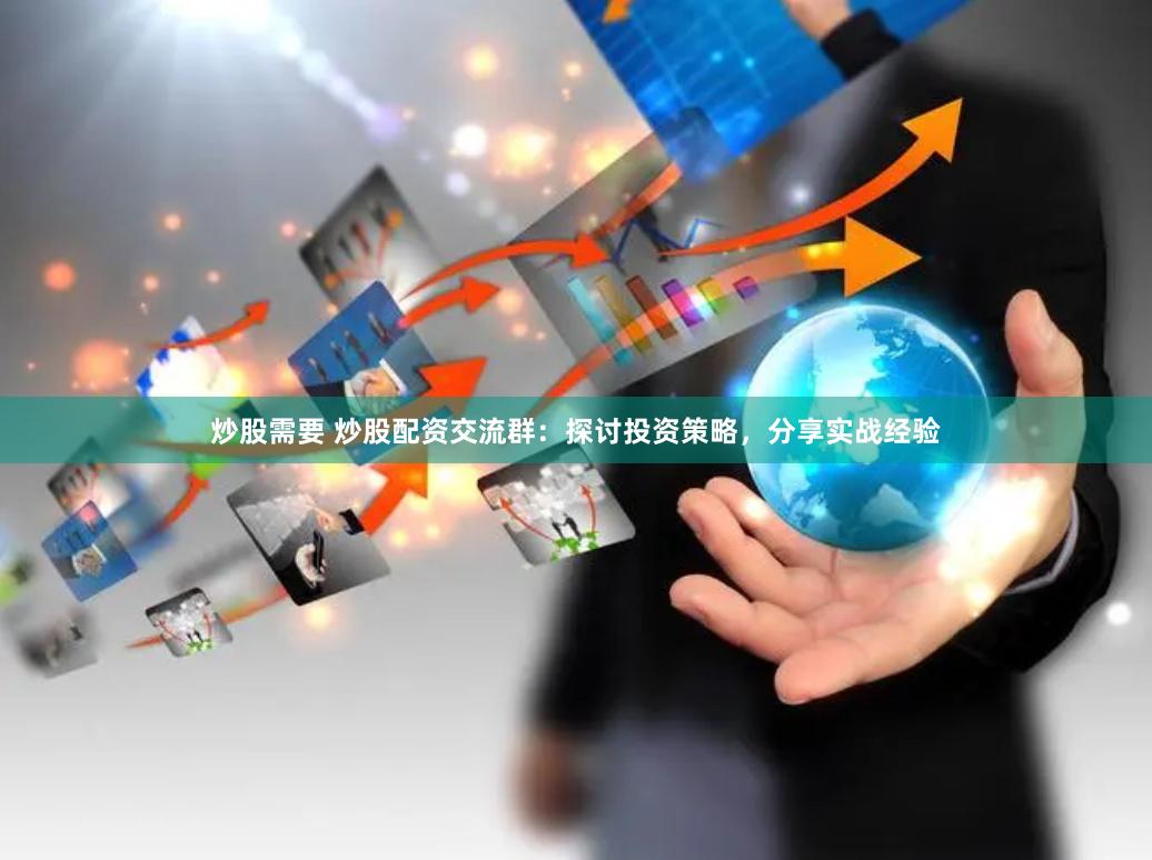 炒股需要 炒股配资交流群：探讨投资策略，分享实战经验