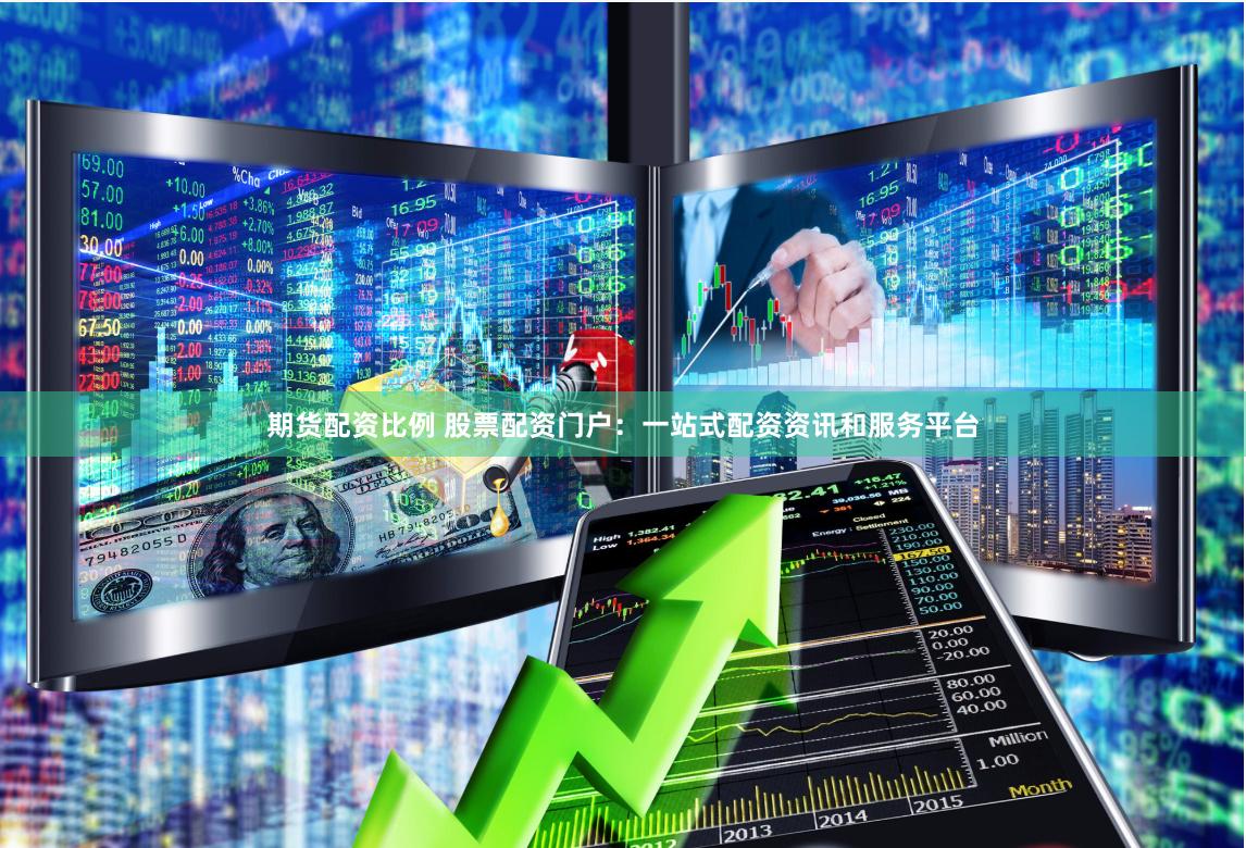 期货配资比例 股票配资门户：一站式配资资讯和服务平台