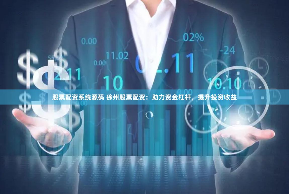 股票配资系统源码 徐州股票配资：助力资金杠杆，提升投资收益