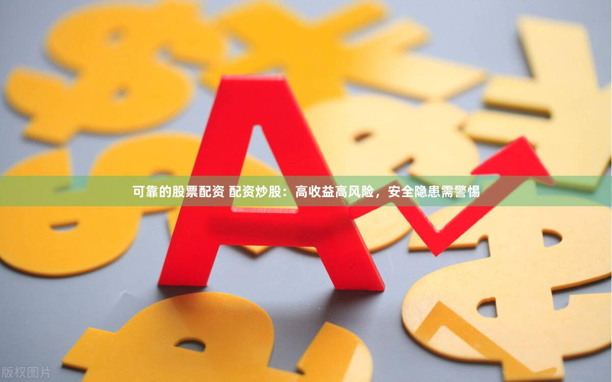 可靠的股票配资 配资炒股：高收益高风险，安全隐患需警惕