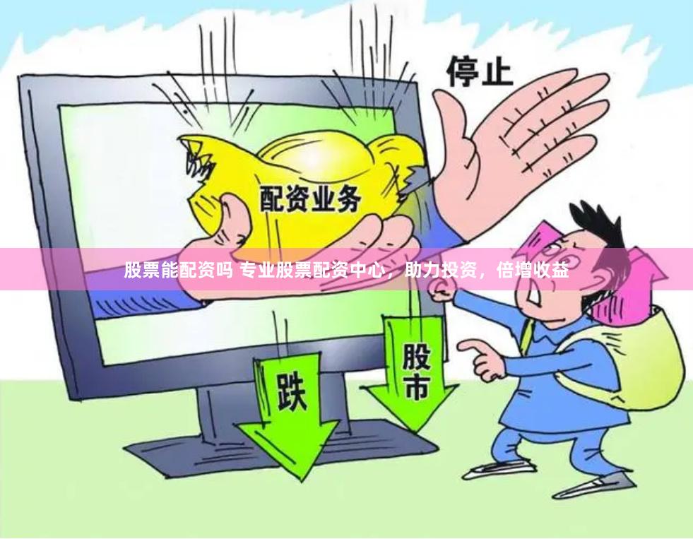 股票能配资吗 专业股票配资中心，助力投资，倍增收益