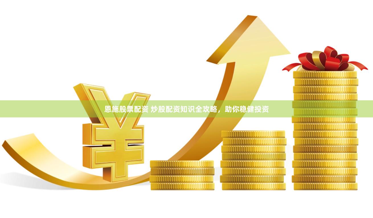 恩施股票配资 炒股配资知识全攻略，助你稳健投资