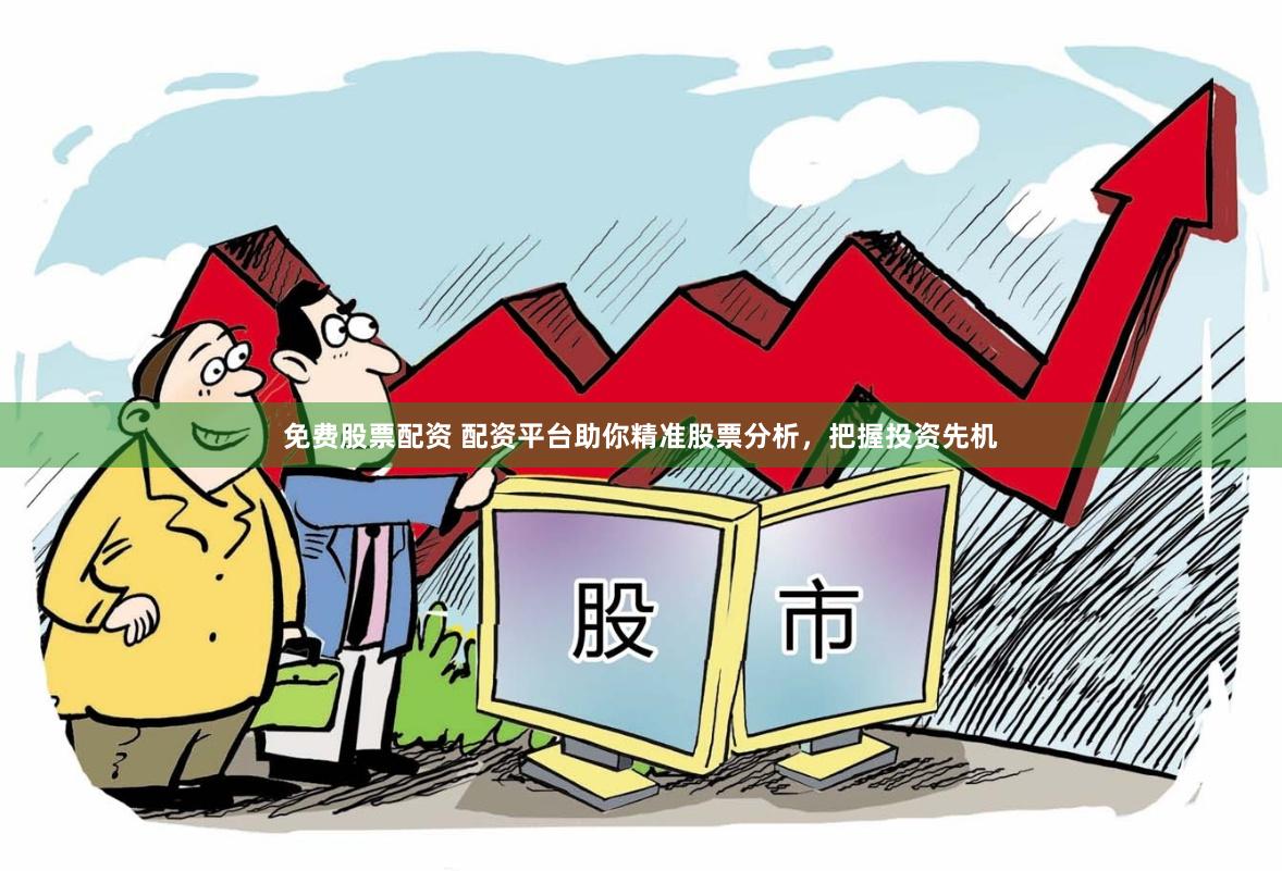 免费股票配资 配资平台助你精准股票分析，把握投资先机