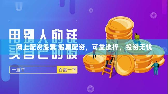 网上配资股票 股票配资，可靠选择，投资无忧