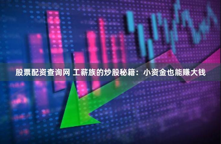 股票配资查询网 工薪族的炒股秘籍:小资金也能赚大钱