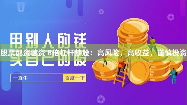 股票配资融资 8倍杠杆炒股：高风险，高收益，谨慎投资