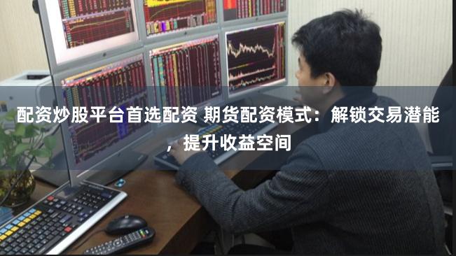 配资炒股平台首选配资 期货配资模式：解锁交易潜能，提升收益空间