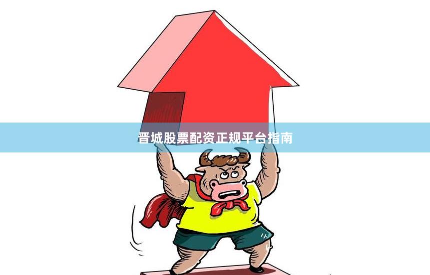 晋城股票配资正规平台指南