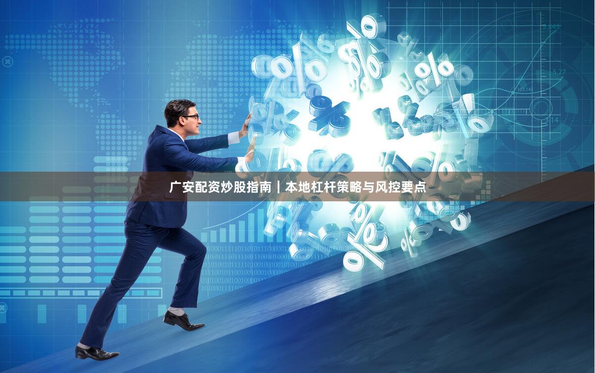 广安配资炒股指南｜本地杠杆策略与风控要点