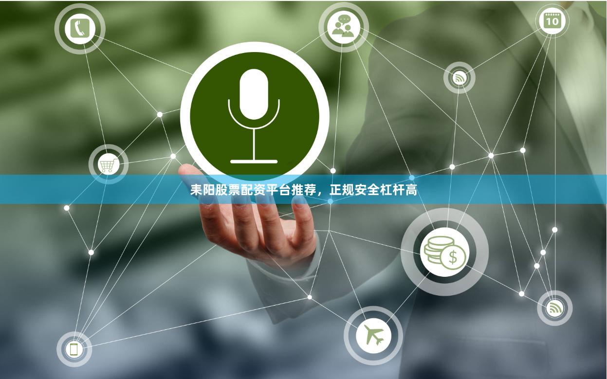 耒阳股票配资平台推荐，正规安全杠杆高