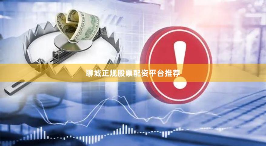 聊城正规股票配资平台推荐
