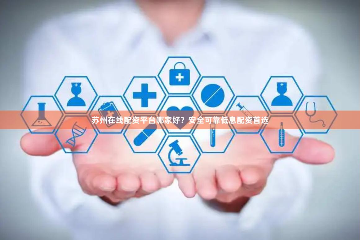 苏州在线配资平台哪家好？安全可靠低息配资首选