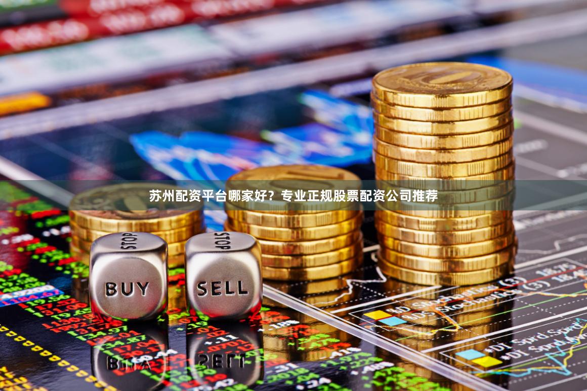 苏州配资平台哪家好？专业正规股票配资公司推荐