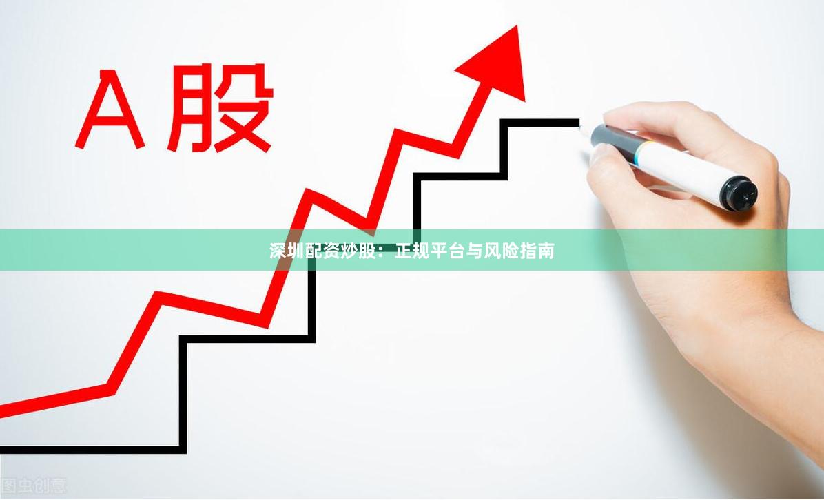 深圳配资炒股：正规平台与风险指南