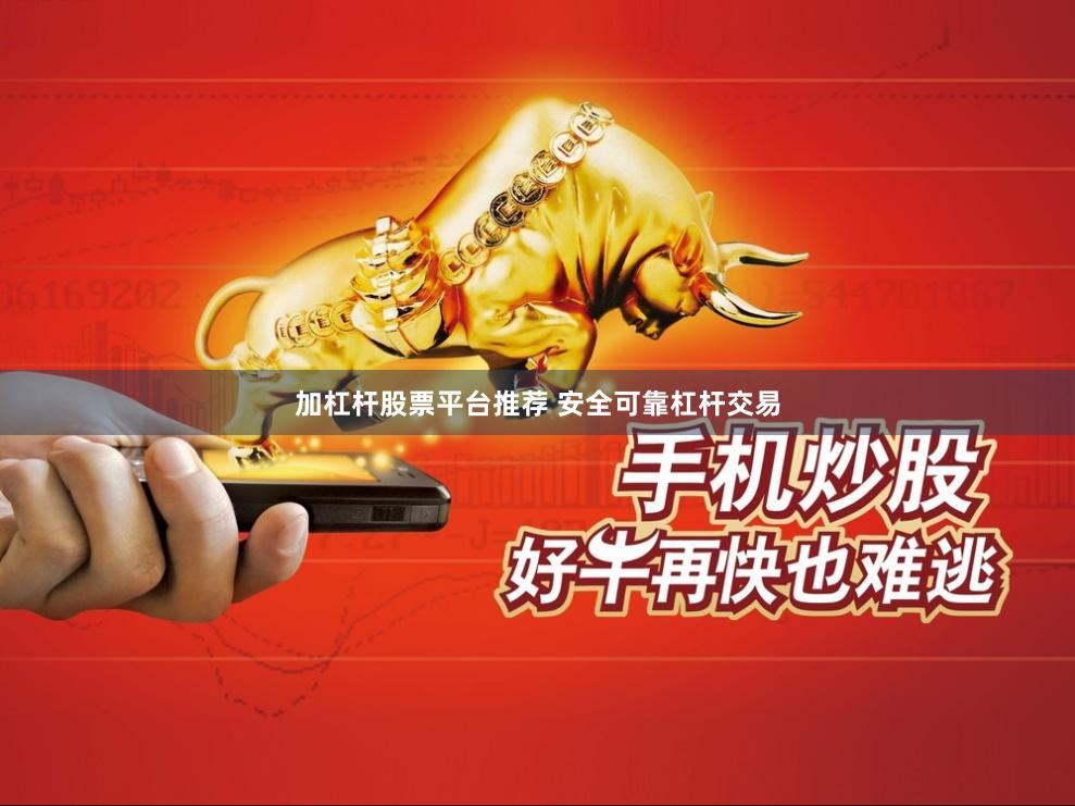 加杠杆股票平台推荐 安全可靠杠杆交易